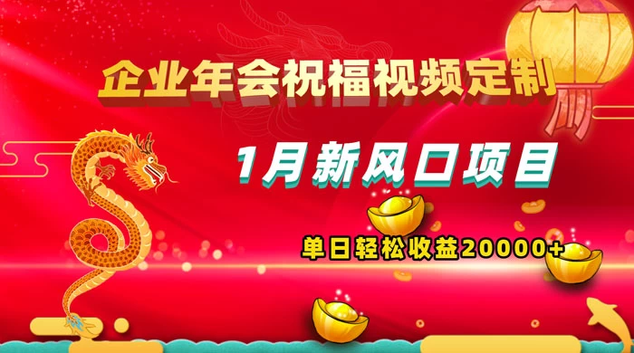 1 月新风口项目，有嘴就能做，企业年会祝福视频定制，单日轻松收益 20000+ - 网创智汇