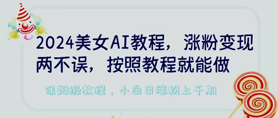 2024美女AI教程，涨粉变现两不误，按照教程制作就能做，平台低概率检测出是AI制作，保姆级教程，小白日涨粉上千+ - 网创智汇