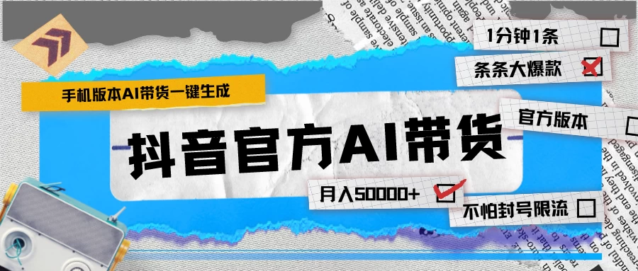 【手机版】抖音官方AI带货 1分钟一键生成 条条都是大爆款 月入50000+ - 网创智汇