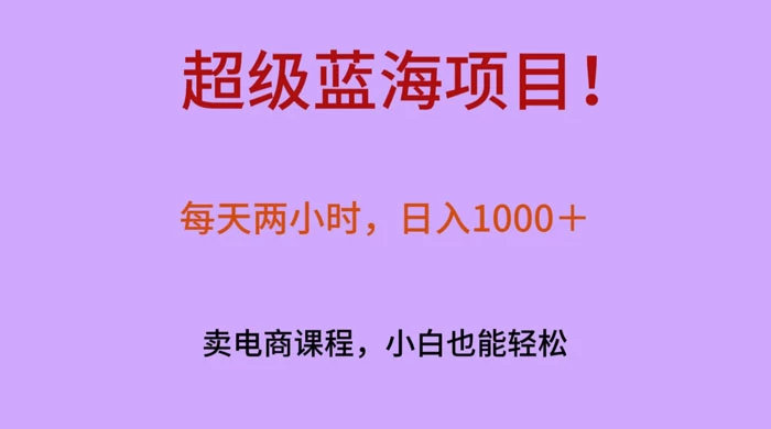 超级蓝海项目！每天两小时，日入‌1000＋，卖电商课程，小白也能轻‌松，月入上万 - 网创智汇