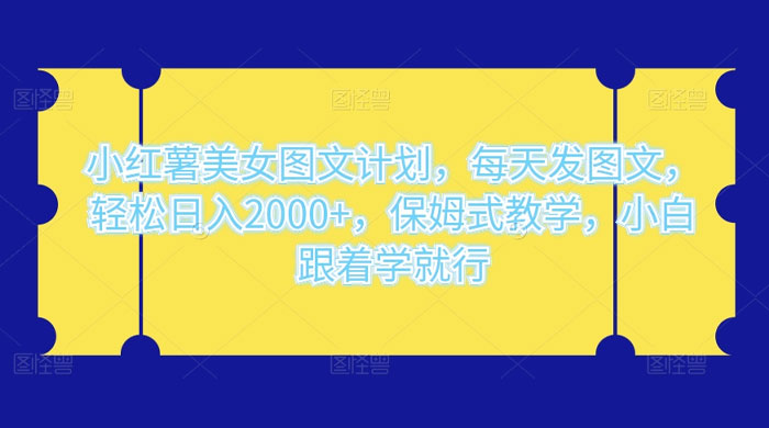 小红薯美女图文计划，每天发图文，轻松日入 2000+，保姆式教学，小白跟着学就行了！ - 网创智汇