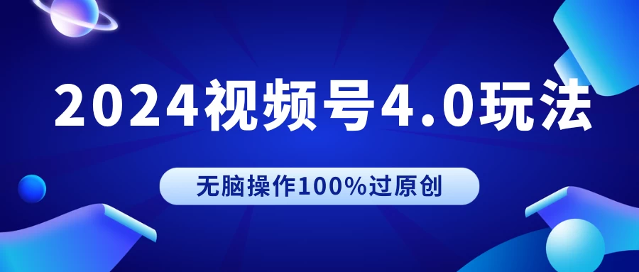 2024视频号4.0玩法，无脑操作100%过原创，条条上热门，单日收益1000+ - 网创智汇
