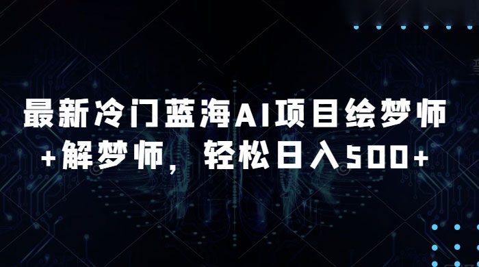 最新冷门蓝海 AI 项目绘梦师 + 解梦师，轻松日入 500+ 玩法拆解 - 网创智汇