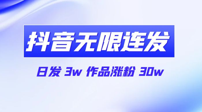 首发抖音无限连发来了，日发 3w 作品涨粉 30w - 网创智汇