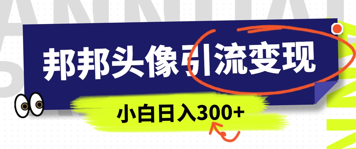 全网首发，邦邦头像变现引流，小白日入300+ - 网创智汇