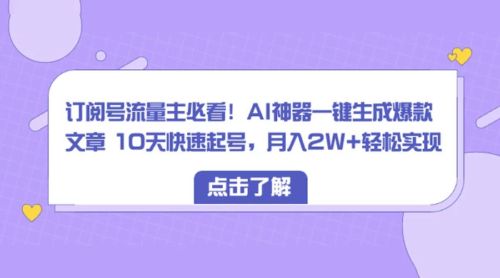 订阅号流量主必看！AI神器一键生成爆款文章 10天快速起号，月入 2W+ 轻松 - 网创智汇
