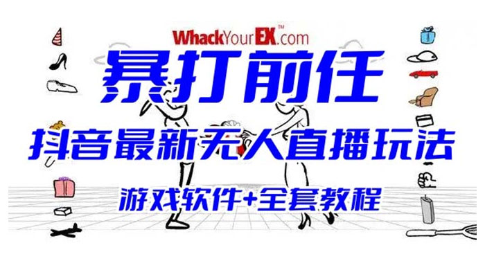 抖音最新最火无人直播玩法暴打前任弹幕礼物互动整蛊小游戏（游戏软件+开播教程+直播间搭建指导） - 网创智汇