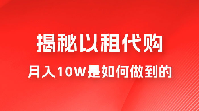 仅揭秘:以租代购变现,月入 10W+ 是怎么做到的 仅揭秘:以租代购变现,月入 10W+ 是怎么做到的