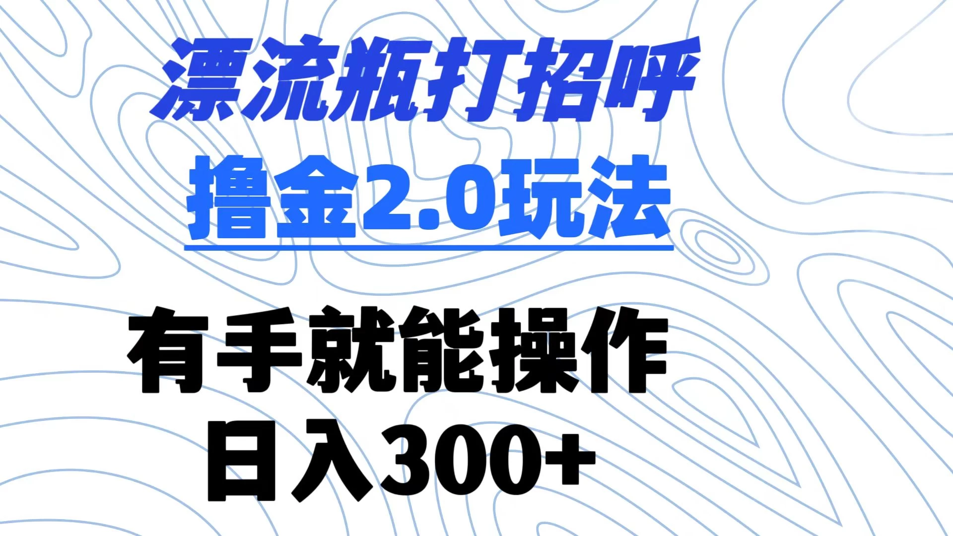 漂流瓶打招呼撸金2.0玩法 有手就能做  日入300+ - 网创智汇
