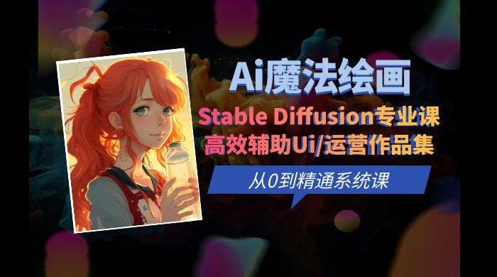 AI 魔法绘画 Stable Diffusion 专业课：高效辅助 UI 运营作品集，精通系统课 - 网创智汇