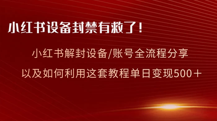 小红书设备及账号解封全流程分享，亲测有效，以及如何利用教程变现 - 网创智汇