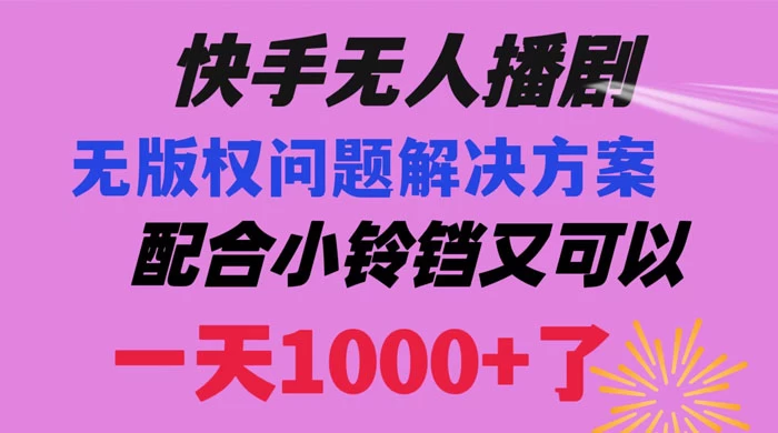 快手无人播剧，解决版权问题教程，配合小铃铛又可以 1 天 1000+ 了 - 网创智汇