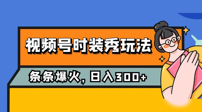 视频号时装秀玩法，条条流量 2W+，保姆级教学，每天 5 分钟收入 300+ - 网创智汇