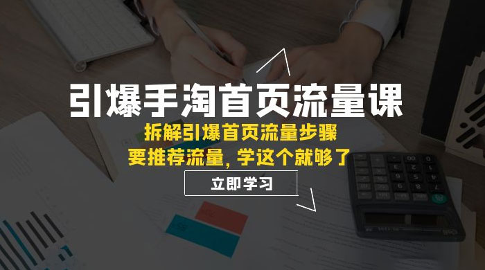 引爆·手淘首页流量课：拆解引爆首页流量步骤，要推荐流量，学这个就够了 - 网创智汇