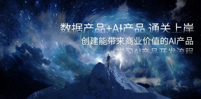 数据产品+ AI 产品 通关上岸，创建能带来商业价值的 AI 产品，学习 AI 产品开发 - 网创智汇