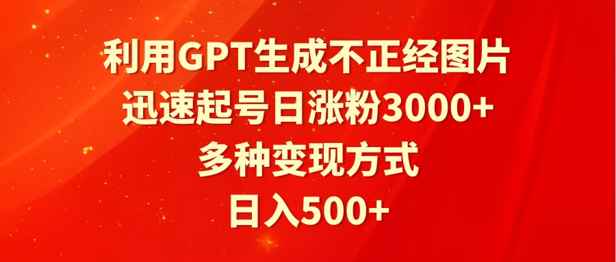 利用GPT生成不正经图片，迅速起号日涨粉3000+，多种变现方式，日入500+ - 网创智汇