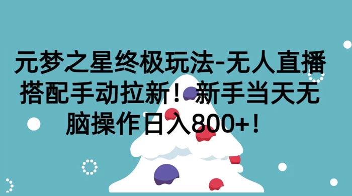 元梦之星终极玩法-无人直播搭配手动拉新，新手当天无脑操作日入800+ - 网创智汇
