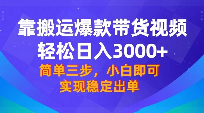 靠搬运爆款带货视频，轻松日入 3000+，终极 3.0 玩法，保姆式教学，简单三步，小白即可实现稳定出单 - 网创智汇
