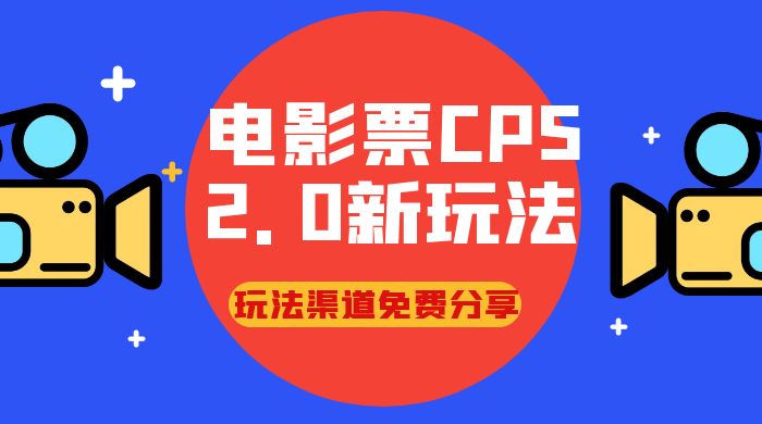 电影票 CPS 2.0 新玩法，小白也可以轻松变现过万，玩法渠道免费分享 - 网创智汇