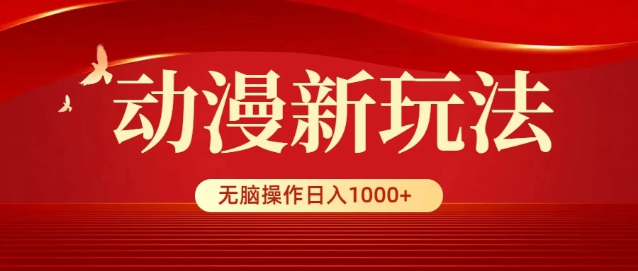 动漫新玩法，条条爆款，5分钟1条100%原创，小白无脑操作日入1000+ - 网创智汇