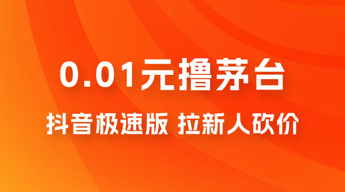 抖音极速版 0.01 元撸茅台，一单利润 400+，需要拉新人砍价 - 网创智汇