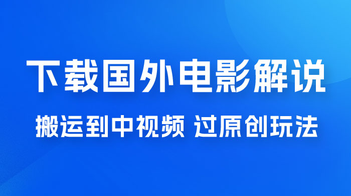抖音中视频过原创玩法，下载国外平台的电影解说，一键翻译成中文获取收益 - 网创智汇