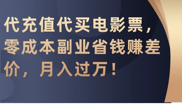代充值代买电影票，零成本副业省钱赚差价，月入过万！ - 网创智汇