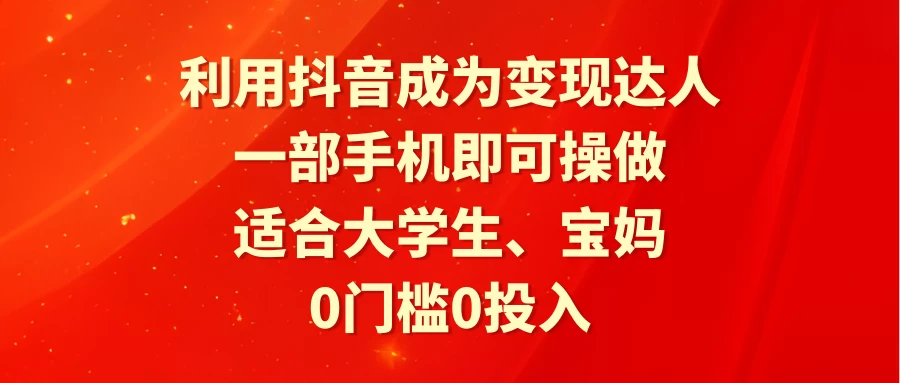 利用抖音成为变现达人，0门槛0投入，一部手机即可操作，适合大学生、宝妈 - 网创智汇