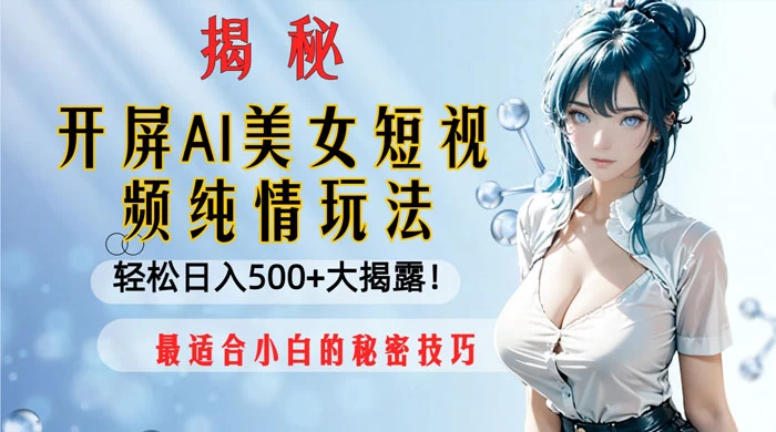 开屏 AI 美女短视频纯情玩法，轻松日入 500+ 最适合小白的秘密技巧大揭露！ - 网创智汇