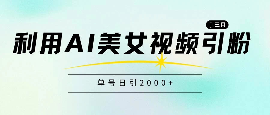 利用AI美女视频引粉，单号日引2000+，新手也能干，喂饭式教程 - 网创智汇