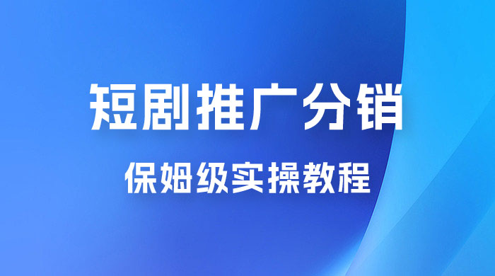 短剧推广分销项目保姆级实操教程，日入千元不是梦，附对接渠道！ - 网创智汇
