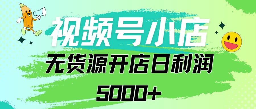 视频号无货源小店从0到1日订单量千单以上纯利润稳稳5000+ - 网创智汇