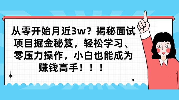 从零开始月入近3w？揭秘面试项目掘金秘笈，轻松学习、零压力操作，小白也能成为赚钱高手 - 网创智汇