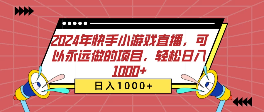2024年快手小游戏直播，可以永远做的项目，轻松日入1000+ - 网创智汇