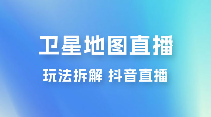 卫星地图直播玩法拆解：一天只需几小时，轻松日赚 500+ - 网创智汇