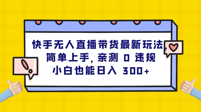 快手无人直播带货最新玩法，简单上手，亲测 0 违规，小白也能日入 300+ - 网创智汇
