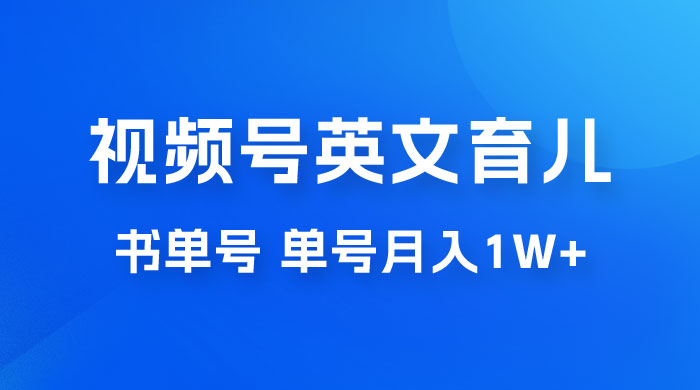 最新视频号英文育儿书单号，每天几分钟单号月入1w+ - 网创智汇