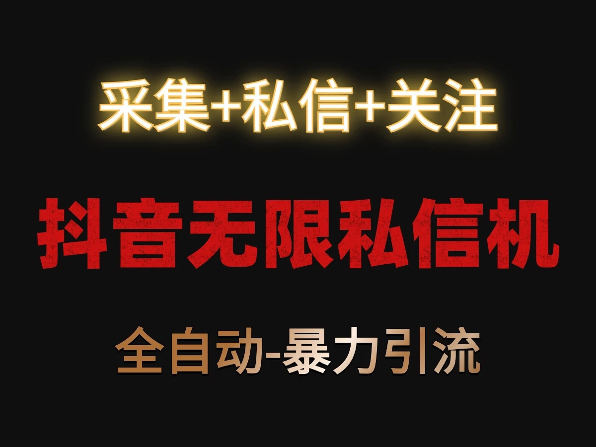 抖音无限私信机！采集+私信+关注，全自动暴力引流！ - 网创智汇