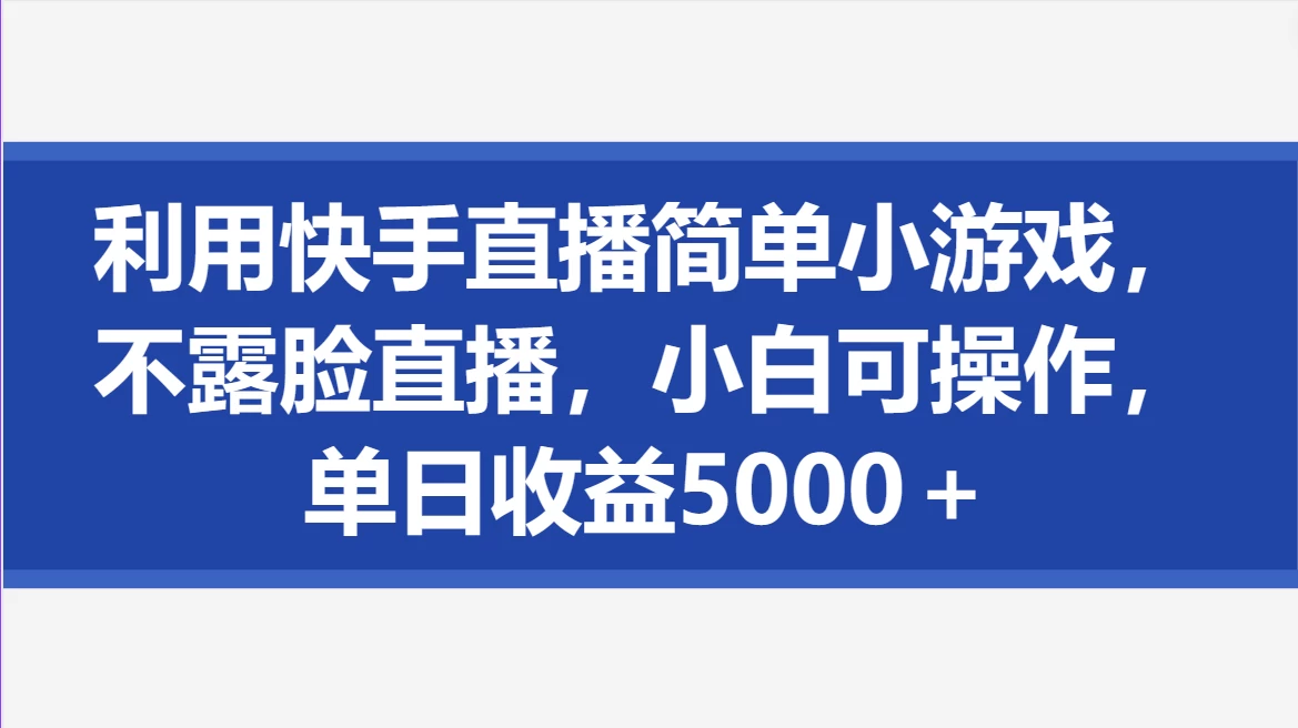 利用快手直播简单小游戏，不露脸直播，小白可操作，单日收益5000＋ - 网创智汇