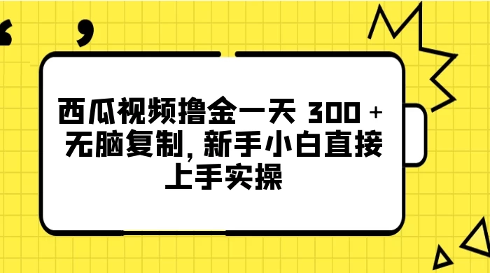 西瓜视频撸金一天 300+,无脑复制,新手小白直接上手实操 - 网创智汇