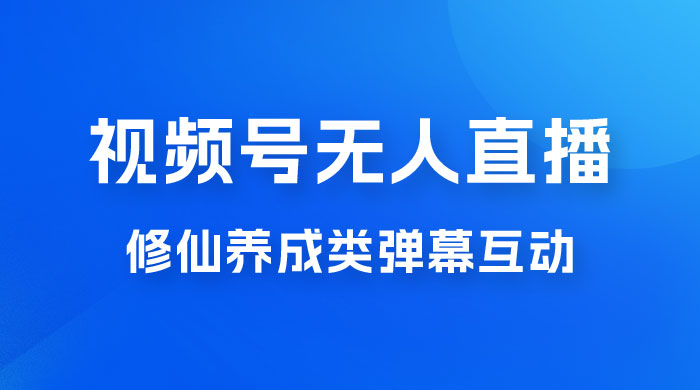 视频号无人直播修仙养成类弹幕互动，游戏玩法多，吸金能力强，自带流量加成 - 网创智汇