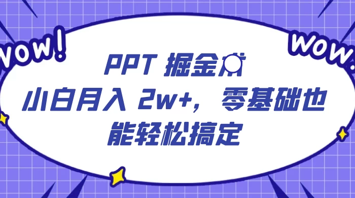 PPT 掘金术:小白月入 2w+,零基础也能轻松搞定,保姆式教学,无脑操作即可 - 网创智汇