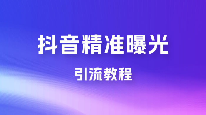 揭秘价值几千的抖音精准曝光引流教程 - 网创智汇