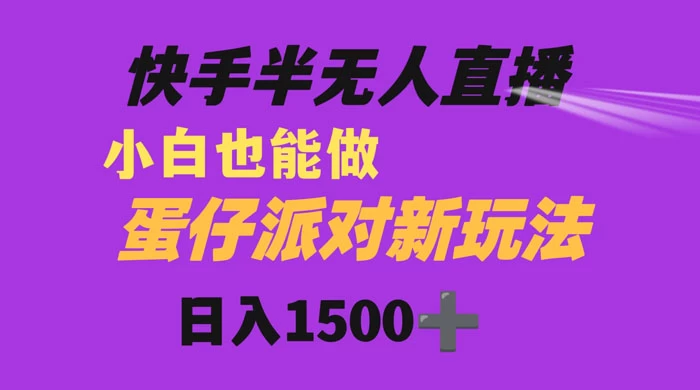 快手最新半无人直播蛋仔派对，日入1500+ 小白也能操作 - 网创智汇