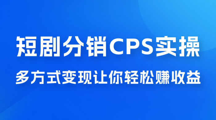 全新短剧全新升级玩法，短剧分销 cps 项目实操教学，多方式变现让你轻松赚收益 - 网创智汇
