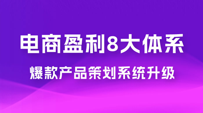 电商盈利 8 大体系：产品做强​ · 爆款产品策划系统升级线上课，全盘布局更能实现利润突破（共 20 节） - 网创智汇
