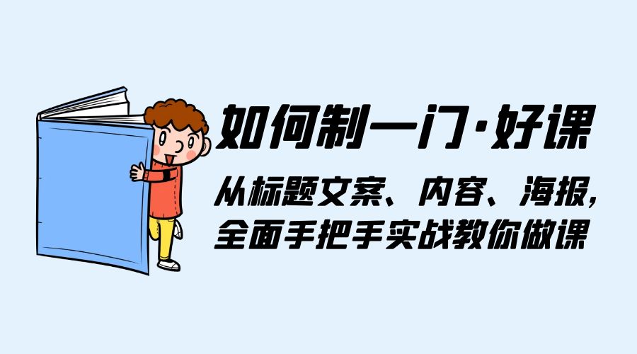 如何制一门 · 好课：从标题文案、内容、海报，全面手把手实战教你做课 - 网创智汇