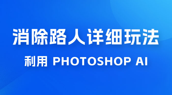 AI 消除路人详细玩法，利用 Photoshop AI 百分百消除，无需魔法 （补充版） - 网创智汇