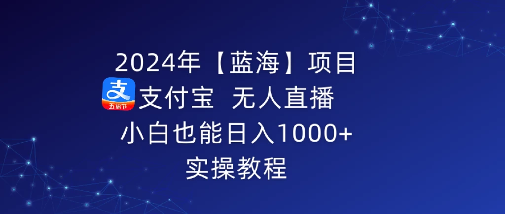 2024年【蓝海】项目 支付宝无人直播 小白也能日入1000+  实操教程 - 网创智汇