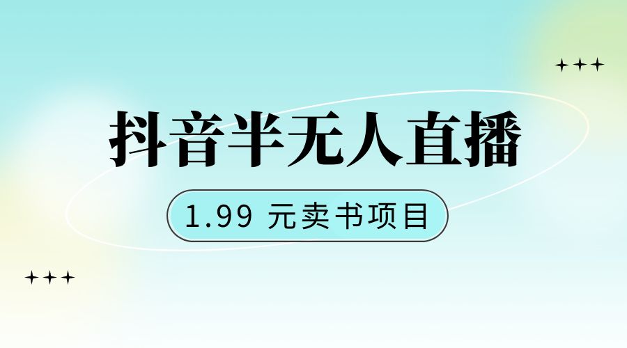 抖音半无人直播:1.99 元卖书项目,简单操作 - 网创智汇